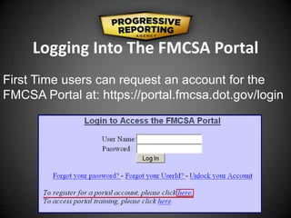 Logging Into The FMCSA Portal
First Time users can request an account for the
FMCSA Portal at: https://portal.fmcsa.dot.gov/login
 