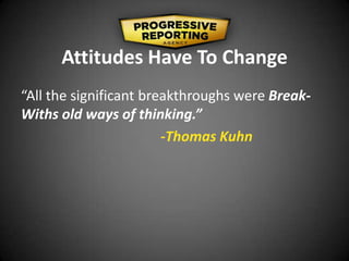 Attitudes Have To Change
“All the significant breakthroughs were Break-
Withs old ways of thinking.”
-Thomas Kuhn
 