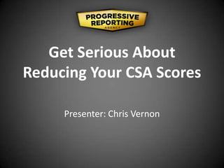 Get Serious About
Reducing Your CSA Scores
Presenter: Chris Vernon
 
