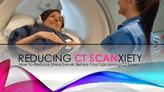 REDUCING CT SCANXIETY
How to Reduce Stress Levels Before Your Upcoming CT Scan

 