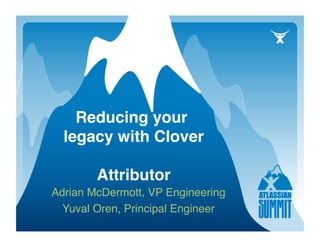 Reducing your
  legacy with Clover 

        Attributor
                 
Adrian McDermott, VP Engineering 
  Yuval Oren, Principal Engineer
                               
 