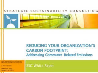 REDUCING YOUR ORGANIZATION‟S
CARBON FOOTPRINT:
Addressing Commuter-Related Emissions


SSC White Paper
 