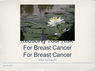 June 13, 2014
ReducingYour Risk
For Breast Cancer
What You Can Do
 