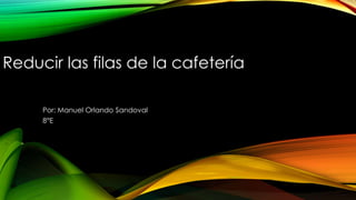 Reducir las filas de la cafetería
Por: Manuel Orlando Sandoval
8°E
 