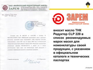 19.03.2015©TNK
вносит масло ТНК
Редуктор CLP 220 в
список рекомендуемых
марок масел для
номенклатуры своей
продукции, с указанием
в официальном
каталоге и технических
паспортах
27.05.2014
 