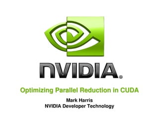 Optimizing Parallel Reduction in CUDAOptimizing Parallel Reduction in CUDA
Mark Harris
NVIDIA Developer Technology
 