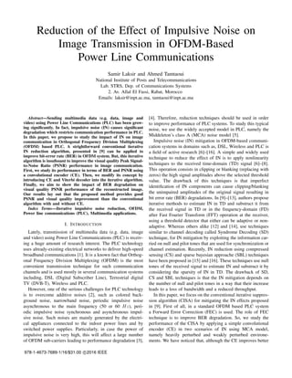 978-1-4673-7689-1/16/$31.00 c 2016 IEEE
Reduction of the Effect of Impulsive Noise on
Image Transmission in OFDM-Based
Power Line Communications
Samir Laksir and Ahmed Tamtaoui
National Institute of Posts and Telecommunications
Lab. STRS, Dep. of Communications Systems
2. Av. Allal El Fassi, Rabat, Morocco
Emails: laksir@inpt.ac.ma, tamtaoui@inpt.ac.ma
Abstract—Sending multimedia data (e.g. data, image and
video) using Power Line Communications (PLC) has been grow-
ing signiﬁcantly. In fact, impulsive noise (IN) causes signiﬁcant
degradation which restricts communication performance in PLC.
In this paper, we propose to study the impact of IN on image
communication in Orthogonal Frequency Division Multiplexing
(OFDM) based PLC. A strightforward conventional iterative
IN reduction algorithm, presented in [9] can be applied to
improve bit-error rate (BER) in OFDM system. But, this iterative
algorithm is insuﬁssant to improve the visual quality Peak Signal-
to-Noise Ratio (PSNR) performance in image communication.
First, we study its performance in terms of BER and PSNR using
a convolutional encoder (CE). Then, we modify its concept by
introducing CE and Viterbi decoder into the iterative algorithm.
Finally, we aim to show the impact of BER degradation on
visual quality PSNR performance of the reconstructed image.
Our results lay out that the proposed method provides good
PSNR and visual quality improvement than the conventional
algorithm with and without CE.
Index Terms—Iterative impulsive noise reduction, OFDM,
Power line communications (PLC), Multimedia applications.
I. INTRODUCTION
Lately, transmission of multimedia data (e.g. data, image
and video) using Power Line Communications (PLC) is receiv-
ing a huge amount of research interest. The PLC technology
uses already-existing electrical networks to deliver high-speed
broadband communications [1]. It is a known fact that Orthog-
onal Frequency Division Multiplexing (OFDM) is the most
convenient transmission technique for such communication
channels and is used mostly in several communication systems
including, DSL (Digital Subscriber Line), Terrestrial digital
TV (DVB-T), Wireless and PLC.
However, one of the serious challenges for PLC technology
is to overcome additive noises [2], such as colored back-
ground noise, narrowband noise, periodic impulsive noise
asynchronous to the main frequency (50 or 60 Hz), peri-
odic impulsive noise synchronous and asynchronous impul-
sive noise. Such noises are mainly generated by the electri-
cal appliances connected to the indoor power lines and by
switched power supplies. Particularly, in case the power of
impulsive noise is very high, this will affect a large number
of OFDM sub-carriers leading to performance degradation [3],
[4]. Therefore, reduction techniques should be used in order
to improve performance of PLC systems. To study this typical
noise, we use the widely accepted model in PLC, namely the
Middeleton’s class A (MCA) noise model [5].
Impulsive noise (IN) mitigation in OFDM-based communi-
cation systems in domains such as, DSL, Wireless and PLC is
a ﬁeld of active research [6]–[16]. A simple and widely used
technique to reduce the effect of IN is to apply nonlinearity
techniques to the received time-domain (TD) signal [6]–[8].
This operation consists in clipping or blanking (replacing with
zeros) the high signal amplitudes above the selected threshold
value. The drawback of this techniques is that imperfect
identiﬁcation of IN components can cause clipping/blanking
the unimpaired amplitudes of the original signal resulting in
bit error rate (BER) degradations. In [9]–[13], authors propose
iterative methods to estimate IN in TD and substruct it from
the received signal in TD or in the frequency-domain (FD)
after Fast Fourier Transform (FFT) operation at the receiver,
using a threshold detector that either can be adaptive or non-
adaptive. Whereas others alike [12] and [14], use techniques
similar to channel decoding called Syndrome Decoding (SD)
technique, for IN mitigation by exploiting the information car-
ried on null and pilot tones that are used for synchronization or
channel estimation. Recently, IN reduction using compressed
sensing (CS) and sparse bayesian approache (SBL) techniques
have been proposed in [15] and [16]. These techniques use null
tones of the received signal to estimate IN and substruct it by
considering the sparsity of IN in TD. The drawback of SD,
CS and SBL techniques is that the IN mitigation depends on
the number of null and pilot tones in a way that their increase
leads to a loss of bandwidth and a reduced throughput.
In this paper, we focus on the conventional iterative suppres-
sion algorithm (CISA) for mitigating the IN effects proposed
in [9]. First of all, in a standard OFDM based PLC system
a Forward Error Correction (FEC) is used. The role of FEC
technique is to improve BER degradation. So, we study the
performance of the CISA by applying a simple convolutional
encoder (CE) in two scenarios of IN using MCA model,
namely heavily perturbed and weakly perturbed environe-
ments. We have noticed that, although the CE improves better
 