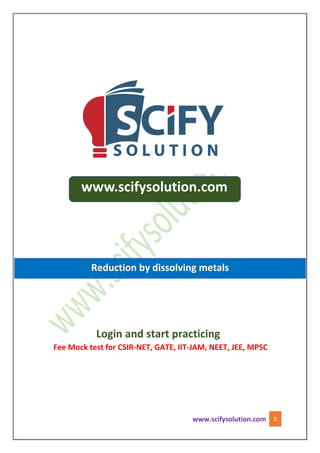 www.scifysolution.com 0
www.scifysolution.com
Reduction by dissolving metals
Login and start practicing
Fee Mock test for CSIR-NET, GATE, IIT-JAM, NEET, JEE, MPSC
 