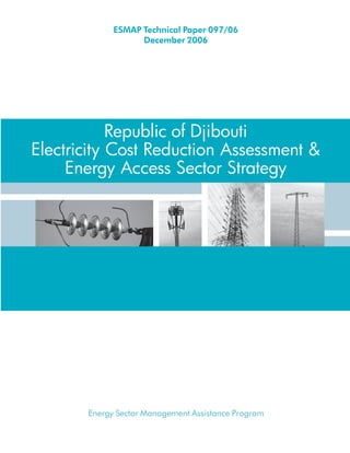 Energy Sector Management Assistance Program
Republic of Djibouti
Electricity Cost Reduction Assessment &
Energy Access Sector Strategy
ESMAP Technical Paper 097/06
December 2006
 