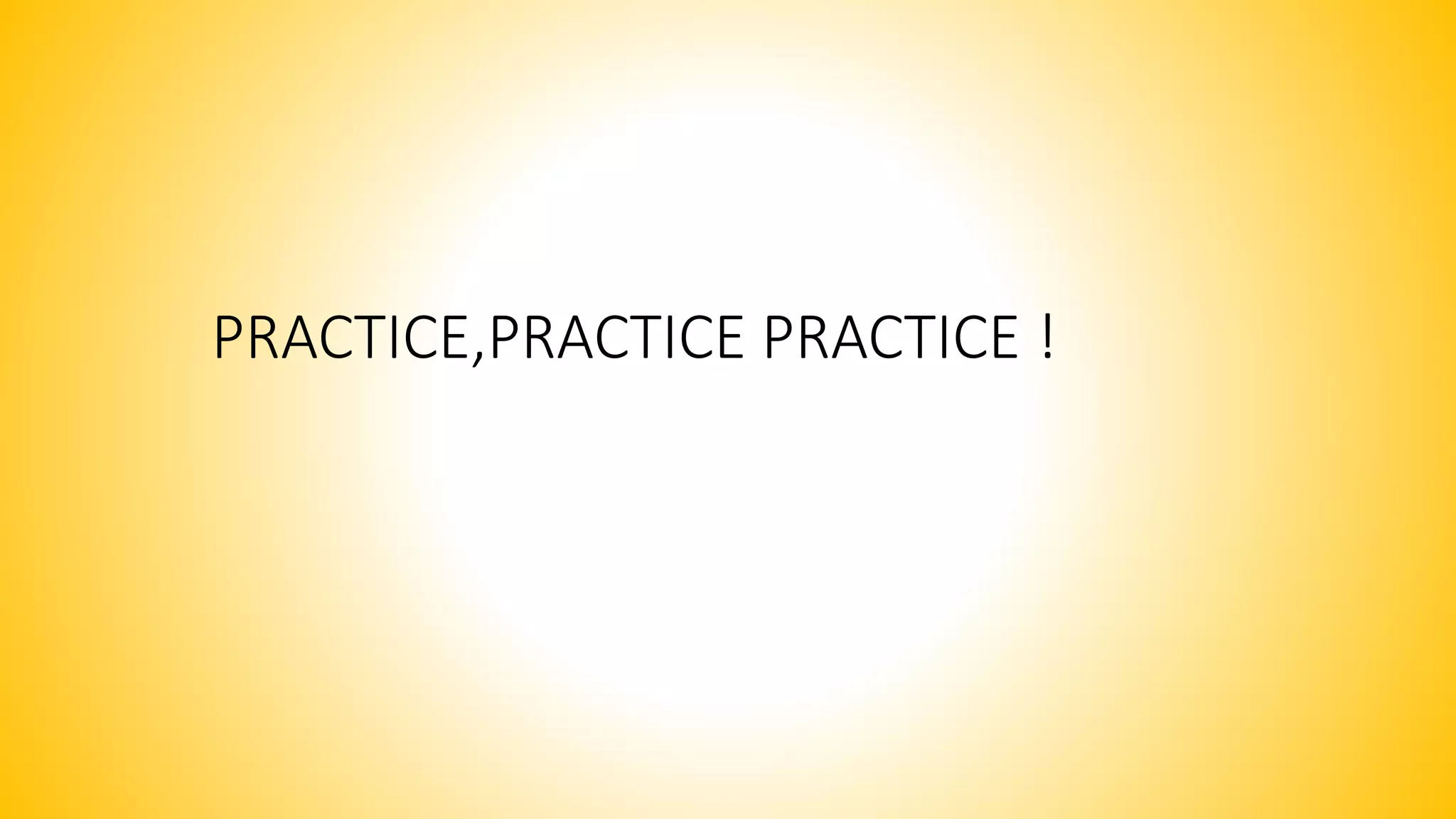 PRACTICE,PRACTICE PRACTICE !