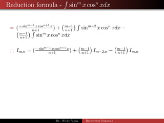 Reduction formula - sinm
x cosn
xdx
= (− sinm−1 x cosn+1 x
n+1
) + m−1
n+1
sinm−2
x cosn
xdx −
m−1
n+1
sinm
x cosn
xdx
∴ Im,n = (− sinm−1 x cosn+1 x
n+1
) + m−1
n+1
Im−2,n − m−1
n+1
Im,n
Dr. Nirav Vyas Reduction Formula
 