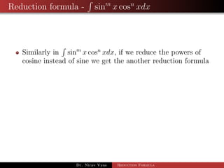 Reduction formula - sinm
x cosn
xdx
Similarly in sinm
x cosn
xdx, if we reduce the powers of
cosine instead of sine we get the another reduction formula
Dr. Nirav Vyas Reduction Formula
 
