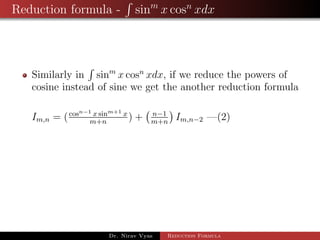 Reduction formula - sinm
x cosn
xdx
Similarly in sinm
x cosn
xdx, if we reduce the powers of
cosine instead of sine we get the another reduction formula
Im,n = (cosn−1 x sinm+1 x
m+n
) + n−1
m+n
Im,n−2 —(2)
Dr. Nirav Vyas Reduction Formula
 