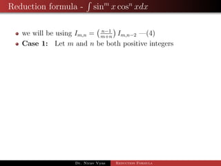 Reduction formula - sinm
x cosn
xdx
we will be using Im,n = n−1
m+n
Im,n−2 —(4)
Case 1: Let m and n be both positive integers
Dr. Nirav Vyas Reduction Formula
 