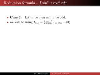 Reduction formula - sinm
x cosn
xdx
Case 2: Let m be even and n be odd.
we will be using Im,n = m−1
m+n
Im−2,n —(3)
Dr. Nirav Vyas Reduction Formula
 