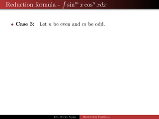 Reduction formula - sinm
x cosn
xdx
Case 3: Let n be even and m be odd.
Dr. Nirav Vyas Reduction Formula
 
