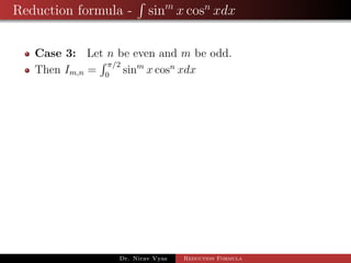 Reduction formula - sinm
x cosn
xdx
Case 3: Let n be even and m be odd.
Then Im,n =
π/2
0
sinm
x cosn
xdx
Dr. Nirav Vyas Reduction Formula
 