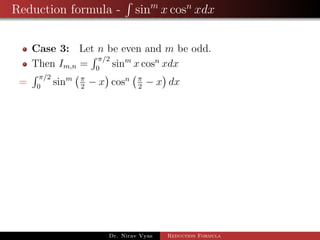 Reduction formula - sinm
x cosn
xdx
Case 3: Let n be even and m be odd.
Then Im,n =
π/2
0
sinm
x cosn
xdx
=
π/2
0
sinm π
2
− x cosn π
2
− x dx
Dr. Nirav Vyas Reduction Formula
 