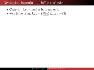 Reduction formula - sinm
x cosn
xdx
Case 4: Let m and n both are odd.
we will be using Im,n = m−1
m+n
Im−2,n —(3)
Dr. Nirav Vyas Reduction Formula
 