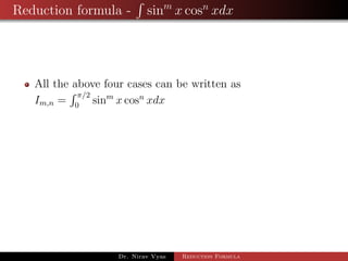 Reduction formula - sinm
x cosn
xdx
All the above four cases can be written as
Im,n =
π/2
0
sinm
x cosn
xdx
Dr. Nirav Vyas Reduction Formula
 