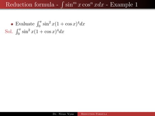 Reduction formula - sinm
x cosn
xdx - Example 1
Evaluate
π
0
sin2
x(1 + cos x)4
dx
Sol.
π
0
sin2
x(1 + cos x)4
dx
Dr. Nirav Vyas Reduction Formula
 