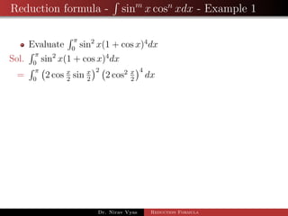 Reduction formula - sinm
x cosn
xdx - Example 1
Evaluate
π
0
sin2
x(1 + cos x)4
dx
Sol.
π
0
sin2
x(1 + cos x)4
dx
=
π
0
2 cos x
2
sin x
2
2
2 cos2 x
2
4
dx
Dr. Nirav Vyas Reduction Formula
 