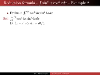 Reduction formula - sinm
x cosn
xdx - Example 2
Evaluate
π/6
0
cos6
3x sin2
6xdx
Sol.
π/6
0
cos6
3x sin2
6xdx
let 3x = t => dx = dt/3,
Dr. Nirav Vyas Reduction Formula
 
