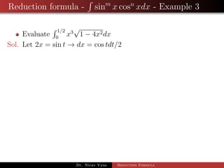 Reduction formula - sinm
x cosn
xdx - Example 3
Evaluate
1/2
0
x3
√
1 − 4x2dx
Sol. Let 2x = sin t → dx = cos tdt/2
Dr. Nirav Vyas Reduction Formula
 