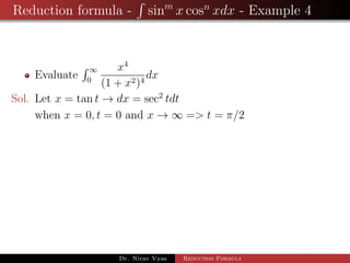 Reduction formula - sinm
x cosn
xdx - Example 4
Evaluate
∞
0
x4
(1 + x2)4
dx
Sol. Let x = tan t → dx = sec2
tdt
when x = 0, t = 0 and x → ∞ => t = π/2
Dr. Nirav Vyas Reduction Formula
 