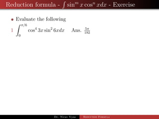 Reduction formula - sinm
x cosn
xdx - Exercise
Evaluate the following
1
π/6
0
cos4
3x sin2
6xdx Ans. 5π
192
Dr. Nirav Vyas Reduction Formula
 
