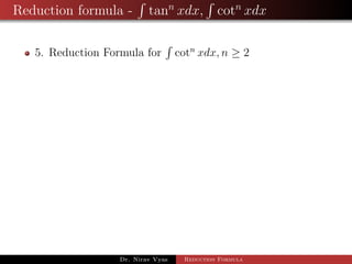 Reduction formula - tann
xdx, cotn
xdx
5. Reduction Formula for cotn
xdx, n ≥ 2
Dr. Nirav Vyas Reduction Formula
 