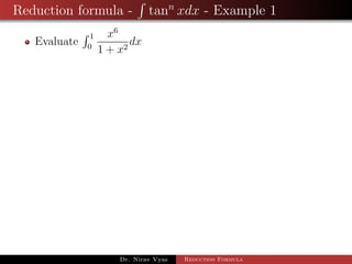 Reduction formula - tann
xdx - Example 1
Evaluate
1
0
x6
1 + x2
dx
Dr. Nirav Vyas Reduction Formula
 