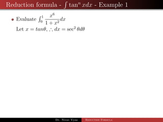Reduction formula - tann
xdx - Example 1
Evaluate
1
0
x6
1 + x2
dx
Let x = tanθ, ∴ dx = sec2
θdθ
Dr. Nirav Vyas Reduction Formula
 