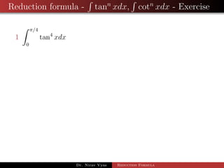 Reduction formula - tann
xdx, cotn
xdx - Exercise
1
π/4
0
tan4
xdx
Dr. Nirav Vyas Reduction Formula
 
