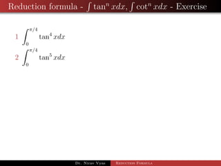 Reduction formula - tann
xdx, cotn
xdx - Exercise
1
π/4
0
tan4
xdx
2
π/4
0
tan5
xdx
Dr. Nirav Vyas Reduction Formula
 