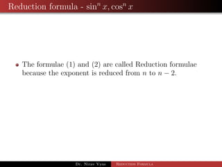 Reduction formula - sinn
x, cosn
x
The formulae (1) and (2) are called Reduction formulae
because the exponent is reduced from n to n − 2.
Dr. Nirav Vyas Reduction Formula
 