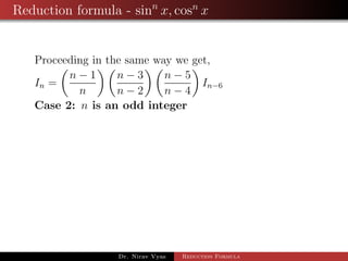Reduction formula - sinn
x, cosn
x
Proceeding in the same way we get,
In =
n − 1
n
n − 3
n − 2
n − 5
n − 4
In−6
Case 2: n is an odd integer
Dr. Nirav Vyas Reduction Formula
 