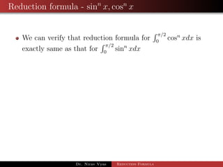 Reduction formula - sinn
x, cosn
x
We can verify that reduction formula for
π/2
0
cosn
xdx is
exactly same as that for
π/2
0
sinn
xdx
Dr. Nirav Vyas Reduction Formula
 