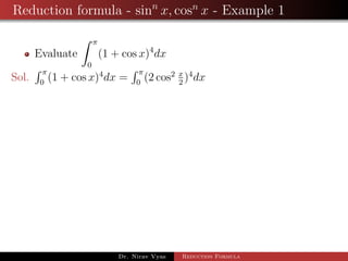 Reduction formula - sinn
x, cosn
x - Example 1
Evaluate
π
0
(1 + cos x)4
dx
Sol.
π
0
(1 + cos x)4
dx =
π
0
(2 cos2 x
2
)4
dx
Dr. Nirav Vyas Reduction Formula
 