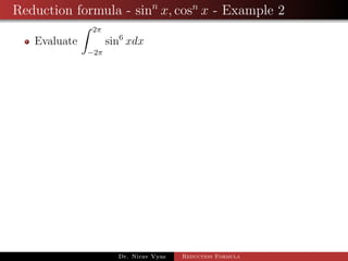Reduction formula - sinn
x, cosn
x - Example 2
Evaluate
2π
−2π
sin6
xdx
Dr. Nirav Vyas Reduction Formula
 