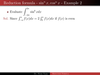 Reduction formula - sinn
x, cosn
x - Example 2
Evaluate
2π
−2π
sin6
xdx
Sol. Since
a
−a
f(x)dx = 2
a
0
f(x)dx if f(x) is even
Dr. Nirav Vyas Reduction Formula
 