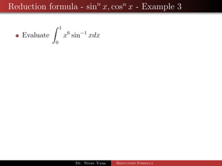 Reduction formula - sinn
x, cosn
x - Example 3
Evaluate
1
0
x6
sin−1
xdx
Dr. Nirav Vyas Reduction Formula
 