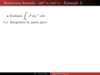 Reduction formula - sinn
x, cosn
x - Example 3
Evaluate
1
0
x6
sin−1
xdx
Sol. Integration by parts, gives
Dr. Nirav Vyas Reduction Formula
 