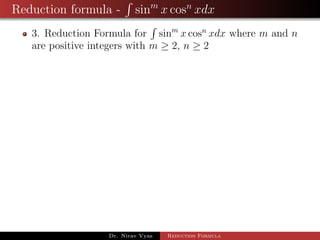 Reduction formula - sinm
x cosn
xdx
3. Reduction Formula for sinm
x cosn
xdx where m and n
are positive integers with m ≥ 2, n ≥ 2
Dr. Nirav Vyas Reduction Formula
 