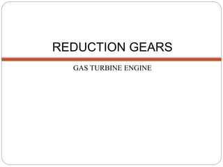 REDUCTION GEARS
GAS TURBINE ENGINE
 