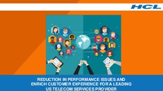 REDUCTION IN PERFORMANCE ISSUES AND
ENRICH CUSTOMER EXPERIENCE FOR A LEADING
US TELECOM SERVICES PROVIDER
 