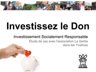 Investissez le Don
Investissement Socialement Responsable
Étude de cas avec l'association La Gerbe
dans les Yvelines
 