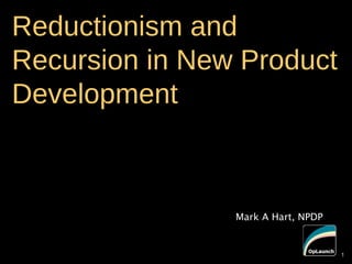1
Reductionism and
Recursion in New Product
Development
Mark A Hart, NPDP
1
 