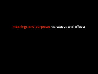 meanings and purposes vs. causes and effects
 