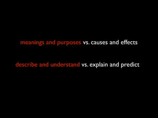 meanings and purposes vs. causes and effects


describe and understand vs. explain and predict
 